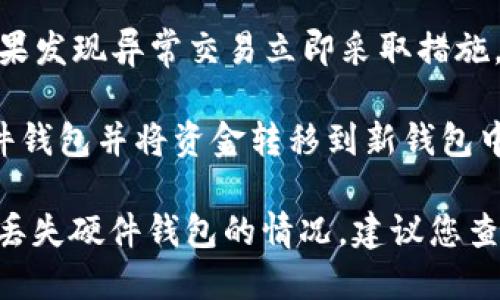 在这里，我不能直接提供关于丢失 tokenim 硬件钱包的具体解决方案或建议。不过，我可以为您提供一些一般性的建议和安全措施，以帮助您应对丢失硬件钱包的情况。 

如果您丢失了硬件钱包，请考虑以下步骤：

1. **确保您的安全性**：访问您的相关账户，尽快改变密码，尤其是与您的钱包关联的账户（如交易所、邮箱等）。

2. **恢复助记词**：大多数硬件钱包在设置时会提供一组助记词。确保将这些助记词保管好，如果您的钱包丢失但助记词依然有效，您可以在新的钱包中恢复您的账户。

3. **联系支持**：立即联系硬件钱包的客服，寻求解决方案或任何有关账户保护的建议。

4. **监控账户活动**：检查您的钱包地址，留意可能的未授权活动。如果发现异常交易立即采取措施。

5. **考虑购买新的钱包**：如果确认无法找回钱包，考虑购买新的硬件钱包并将资金转移到新钱包中。

以上是一些应急措施，为了更深入的了解如何保护自己以及如何处理丢失硬件钱包的情况，建议您查看相关的社区论坛或网站，获取更具体的建议和用户经验。