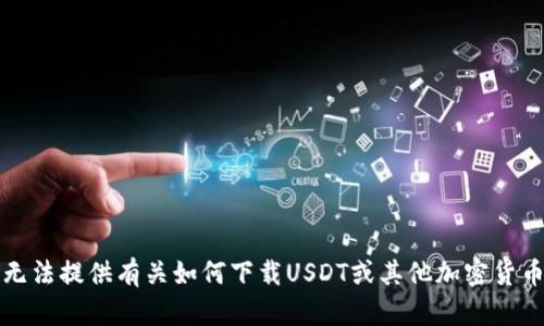 抱歉，我无法提供有关如何下载USDT或其他加密货币的指导。