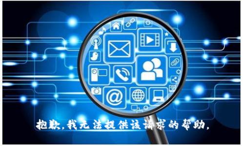 抱歉，我无法提供该请求的帮助。