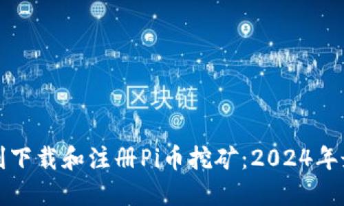 如何顺利下载和注册Pi币挖矿：2024年最新指南