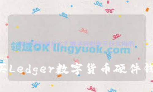 如何安全购买Ledger数字货币硬件钱包：全面指南