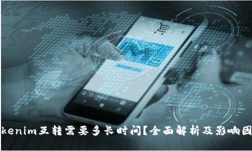 Tokenim互转需要多长时间？全面解析及影响因素