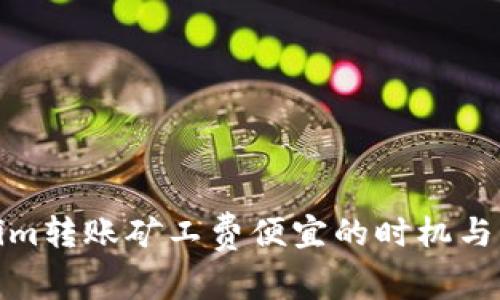 : Tokenim转账矿工费便宜的时机与策略分析