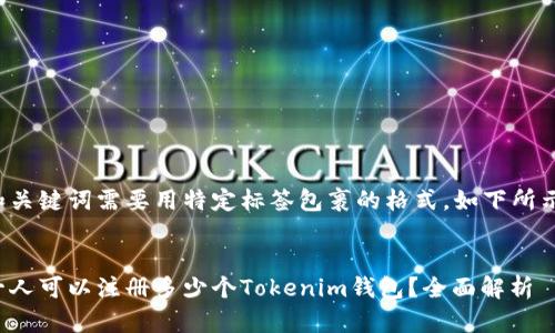 和关键词需要用特定标签包裹的格式，如下所示：


一人可以注册多少个Tokenim钱包？全面解析