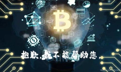 抱歉，我不能帮助您。