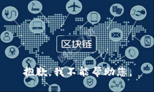 抱歉，我不能帮助您。