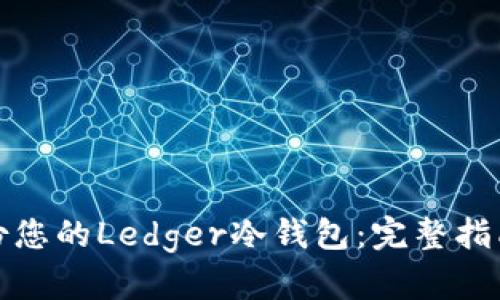 如何安全备份您的Ledger冷钱包：完整指南与实用技巧