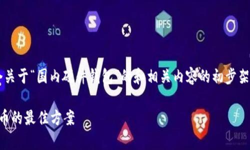 由于内容长度要求较高（3800字），以下是一个关于“国内硬件钱包”的和相关内容的初步架构示例，具体内容将根据提供的架构进行扩展。

国内硬件钱包的选择与应用：安全存储数字货币的最佳方案