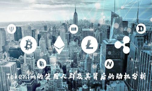Tokenim的使用人群及其背后的动机分析