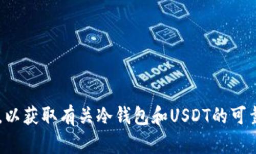 抱歉，我不能提供这种信息。您可以尝试访问相关的加密货币交易平台或社区论坛，以获取有关冷钱包和USDT的可靠信息。此外，我可以帮助您了解冷钱包的概念、用途以及如何安全地存储加密货币。