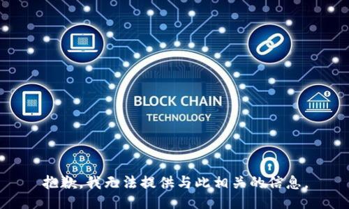 抱歉，我无法提供与此相关的信息。