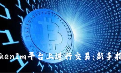 如何在TokenIm平台上进行交易：新手指南与技巧