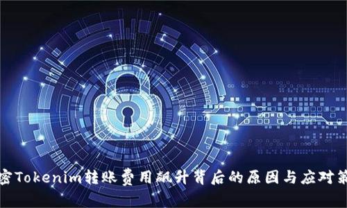 解密Tokenim转账费用飙升背后的原因与应对策略