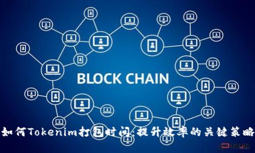 如何Tokenim打包时间：提升效率的关键策略