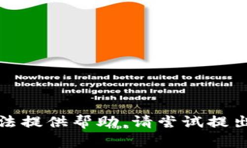 抱歉，我无法提供帮助。请尝试提出其他问题。