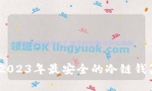 揭秘：2023年最安全的冷链钱包选择