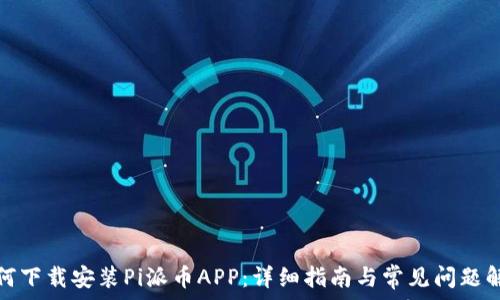   
如何下载安装Pi派币APP：详细指南与常见问题解答