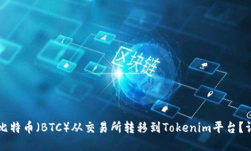 如何将比特币（BTC）从交易所转移到Tokenim平台？详细指南
