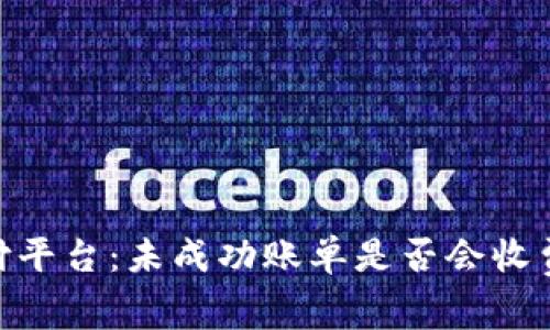 Tokenim支付平台：未成功账单是否会收费的详细解析