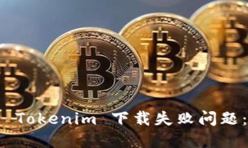 如何解决 Tokenim 下载失败问题：详尽指南