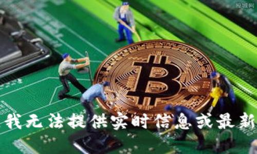 抱歉，我无法提供实时信息或最新价格。