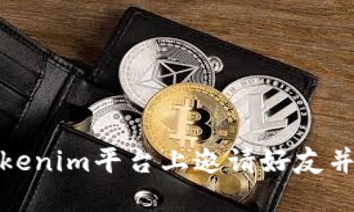 如何在Tokenim平台上邀请好友并赚取奖励