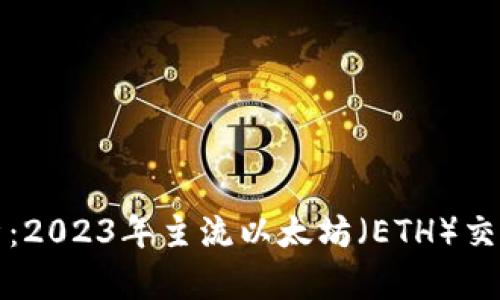 全面解析：2023年主流以太坊（ETH）交易所推荐