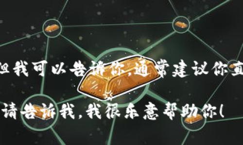 很抱歉，我无法提供具体网站链接或下载地址。但我可以告诉你，通常建议你直接访问官方渠道或应用商店以确保安全下载。 

如果需要更多关于Tokenim的信息或相关内容，请告诉我，我很乐意帮助你！