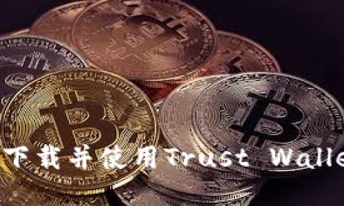 如何安全快速下载并使用Trust Wallet：全方位指南