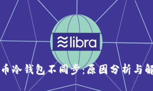 虚拟货币冷钱包不同步：原因分析与解决方案