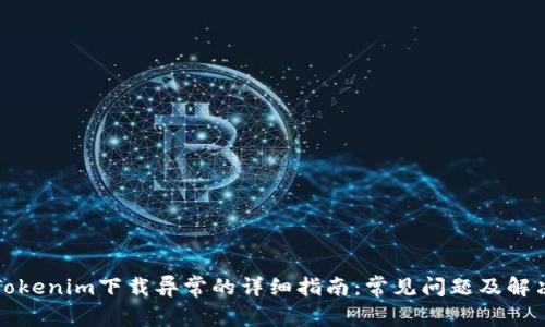 解决Tokenim下载异常的详细指南：常见问题及解决方案
