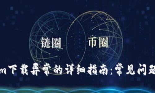 解决Tokenim下载异常的详细指南：常见问题及解决方案