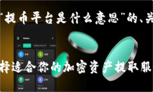 当然可以！下面是针对“提币平台是什么意思”的、关键词和详细介绍内容。


提币平台详解：如何选择适合你的加密资产提取服务