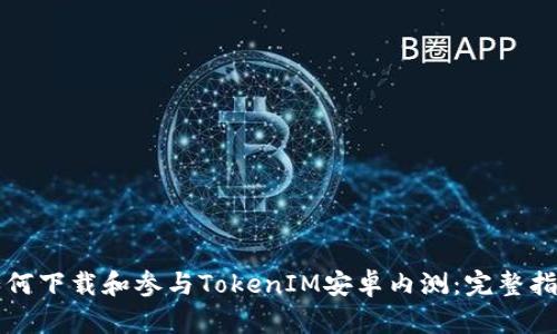 如何下载和参与TokenIM安卓内测：完整指南