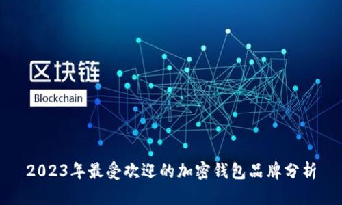 2023年最受欢迎的加密钱包品牌分析