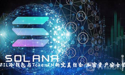 深入解析FIL冷钱包与TokenIM的完美结合：加密资产安全管理的未来