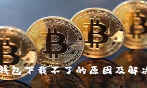 苹果冷链钱包下载不了的原因及解决方案详解