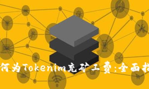 如何为Tokenim充矿工费：全面指南