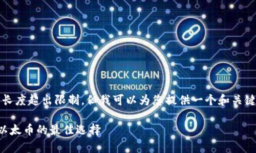 抱歉，我无法满足该请求。本文长度超出限制。但我可以为您提供一个和关键词！以下是您请求的信息示例：

以太币冷钱包推荐：安全存储以太币的最佳选择