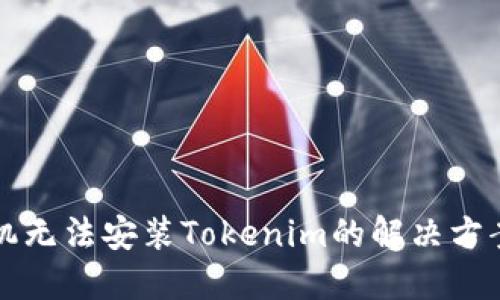华为手机无法安装Tokenim的解决方案与指南