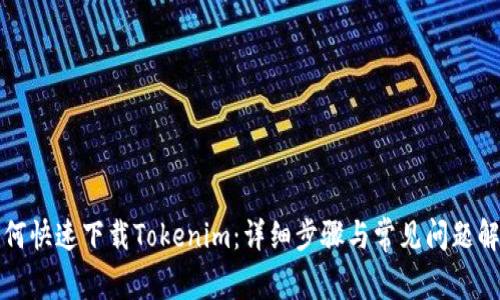 如何快速下载Tokenim：详细步骤与常见问题解答