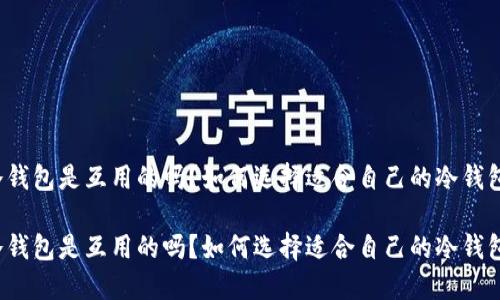 冷钱包是互用的吗？如何选择适合自己的冷钱包？

冷钱包是互用的吗？如何选择适合自己的冷钱包？