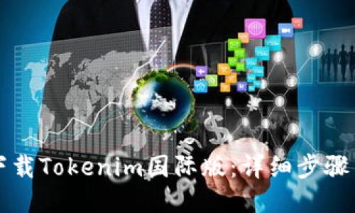 如何下载Tokenim国际版：详细步骤与指南