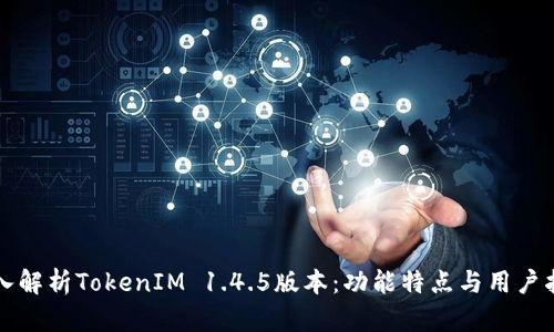 深入解析TokenIM 1.4.5版本：功能特点与用户指南
