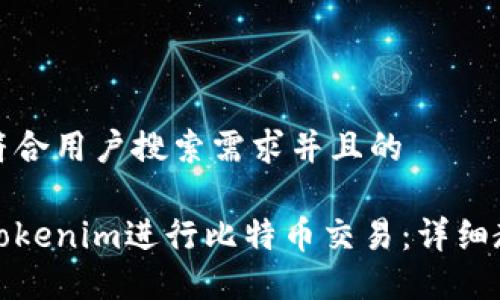 思考一个符合用户搜索需求并且的

如何使用Tokenim进行比特币交易：详细教程与技巧