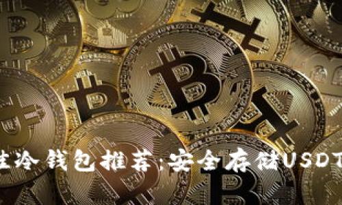 2023年最佳冷钱包推荐：安全存储USDT的理想选择