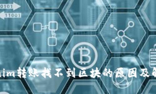 : Tokenim转账找不到区块的原因及解决方案