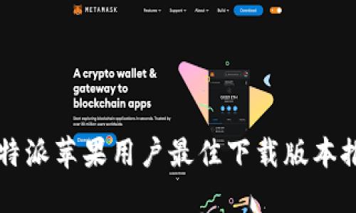 比特派苹果用户最佳下载版本推荐