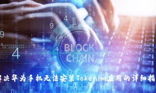 解决华为手机无法安装Tokenim应用的详细指南