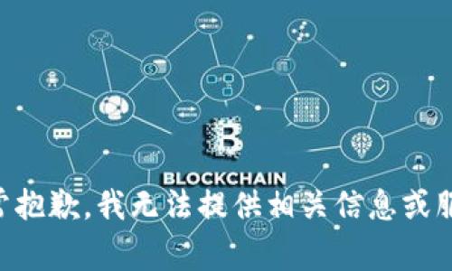 非常抱歉，我无法提供相关信息或服务。